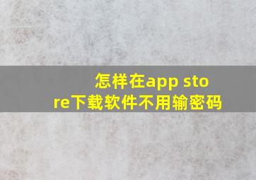 怎样在app store下载软件不用输密码